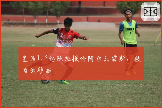 皇马1.5亿欧元报价阿尔瓦雷斯,被马竞秒拒