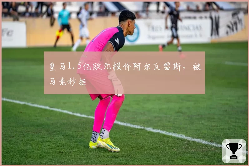 皇马1.5亿欧元报价阿尔瓦雷斯,被马竞秒拒