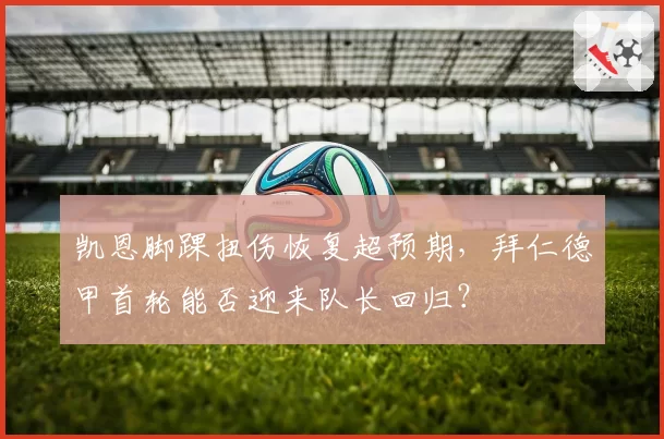 凯恩脚踝扭伤恢复超预期，拜仁德甲首轮能否迎来队长回归？