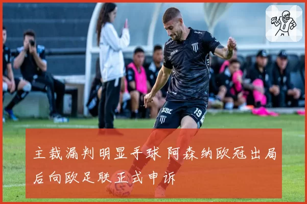主裁漏判明显手球 阿森纳欧冠出局后向欧足联正式申诉