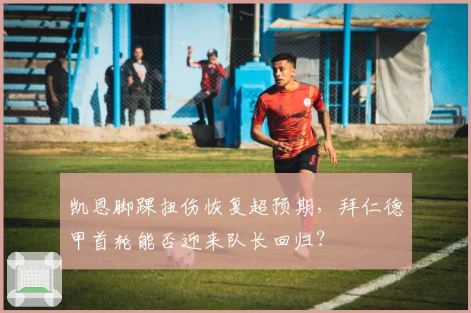 凯恩脚踝扭伤恢复超预期，拜仁德甲首轮能否迎来队长回归？