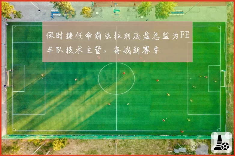 保时捷任命前法拉利底盘总监为FE车队技术主管,备战新赛季