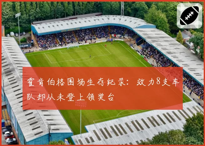霍肯伯格围场生存纪录:效力8支车队却从未登上领奖台