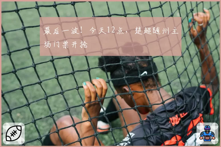 最后一波！今天12点，楚超随州主场门票开抢