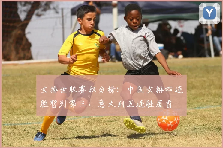 女排世联赛积分榜:中国女排四连胜暂列第三,意大利五连胜居首