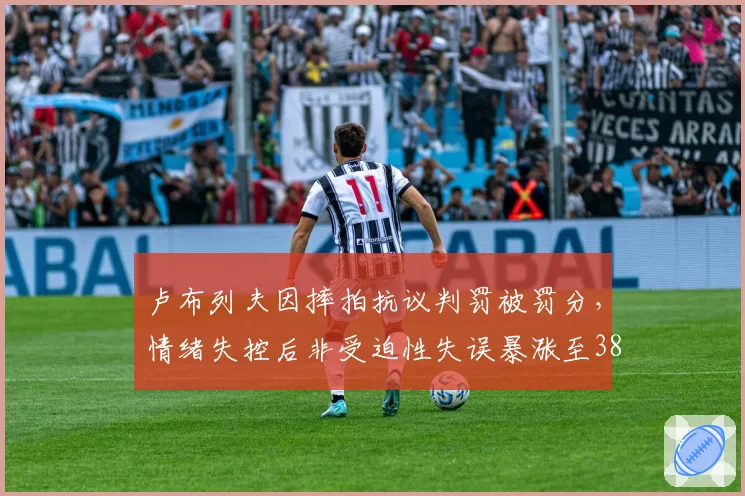 卢布列夫因摔拍抗议判罚被罚分,情绪失控后非受迫性失误暴涨至38次