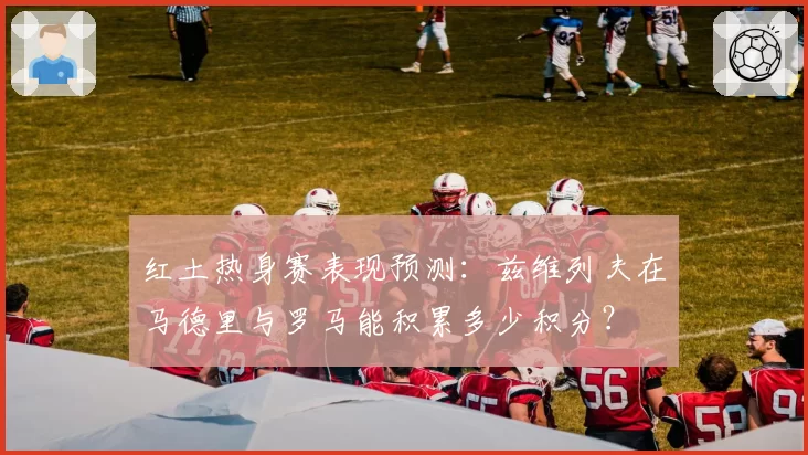 红土热身赛表现预测：兹维列夫在马德里与罗马能积累多少积分？