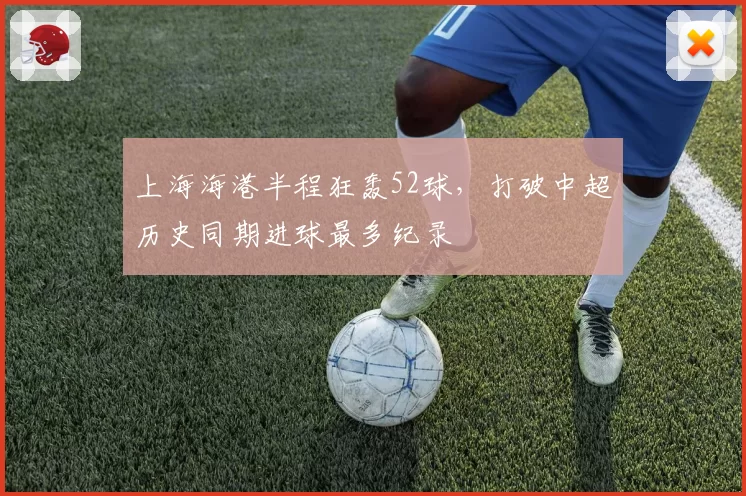 上海海港半程狂轰52球，打破中超历史同期进球最多纪录