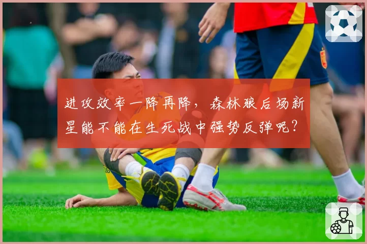 进攻效率一降再降，森林狼后场新星能不能在生死战中强势反弹呢？