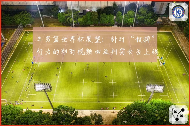 年男篮世界杯展望：针对“假摔”行为的即时视频回放判罚会否上线？