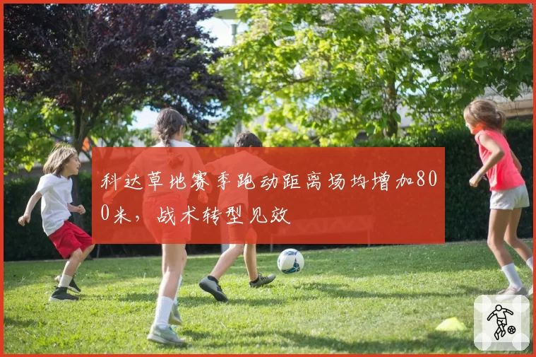 科达草地赛季跑动距离场均增加800米，战术转型见效