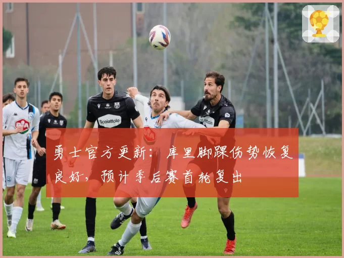 勇士官方更新：库里脚踝伤势恢复良好，预计季后赛首轮复出