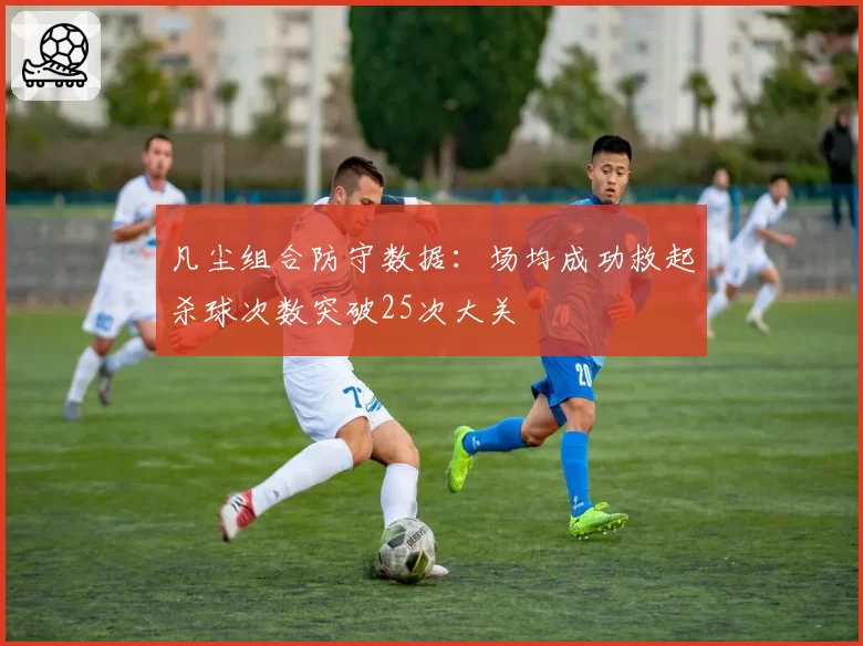 凡尘组合防守数据：场均成功救起杀球次数突破25次大关