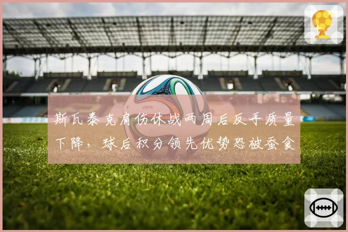 斯瓦泰克肩伤休战两周后反手质量下降，球后积分领先优势恐被蚕食