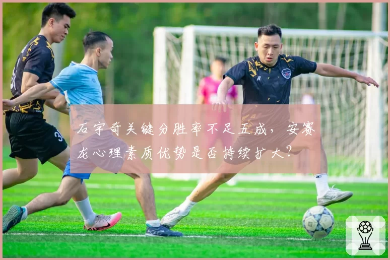 石宇奇关键分胜率不足五成，安赛龙心理素质优势是否持续扩大？