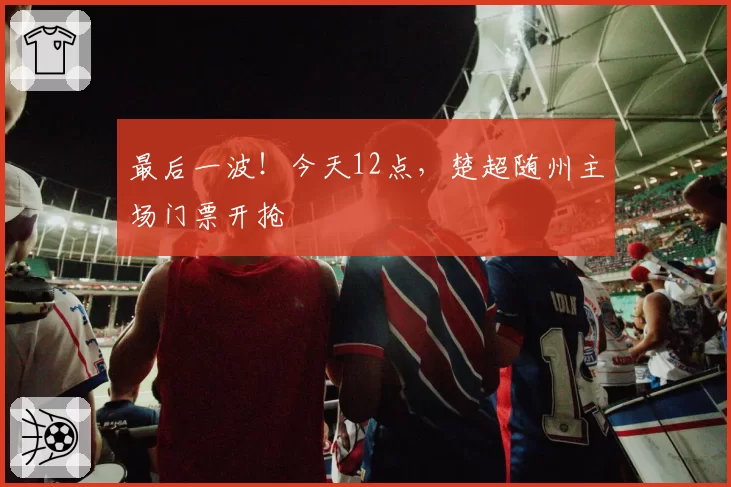 最后一波！今天12点，楚超随州主场门票开抢