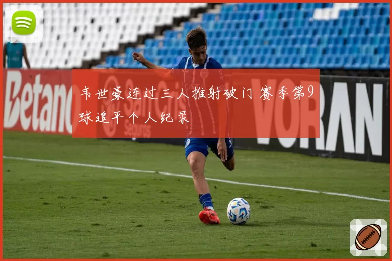 韦世豪连过三人推射破门 赛季第9球追平个人纪录
