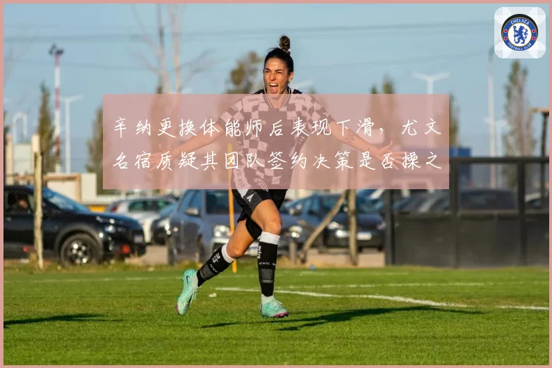 辛纳更换体能师后表现下滑，尤文名宿质疑其团队签约决策是否操之过急