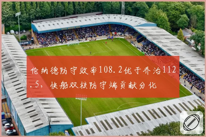 伦纳德防守效率108.2优于乔治112.5，快船双核防守端贡献分化