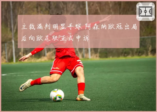 主裁漏判明显手球 阿森纳欧冠出局后向欧足联正式申诉