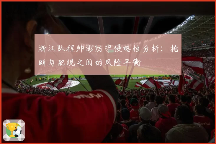 浙江队程帅澎防守侵略性分析:抢断与犯规之间的风险平衡