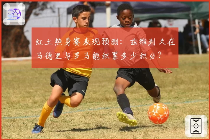 红土热身赛表现预测：兹维列夫在马德里与罗马能积累多少积分？