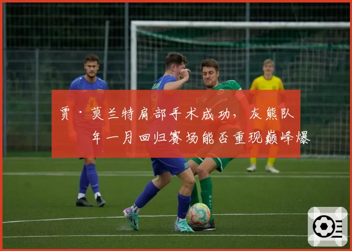 贾·莫兰特肩部手术成功，灰熊队明年一月回归赛场能否重现巅峰爆发力