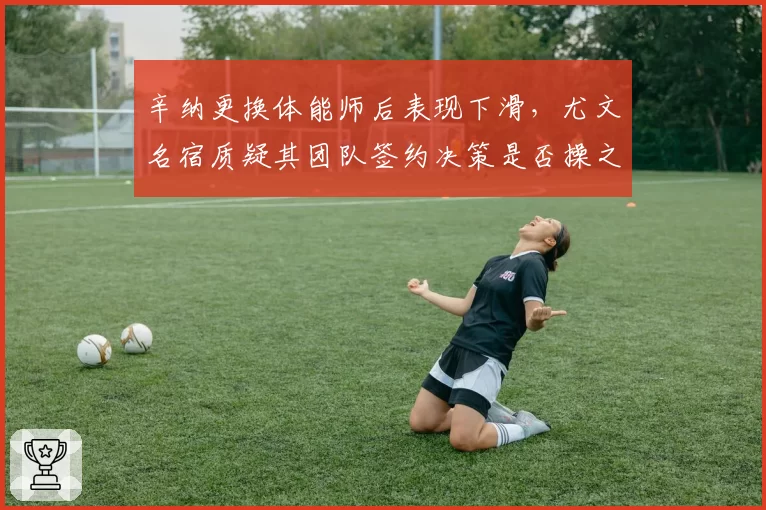 辛纳更换体能师后表现下滑,尤文名宿质疑其团队签约决策是否操之过急