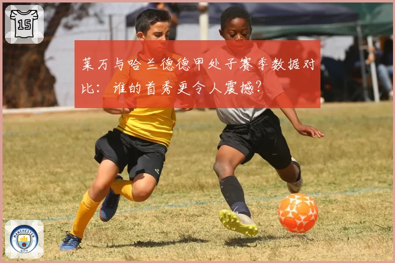 莱万与哈兰德德甲处子赛季数据对比:谁的首秀更令人震撼?