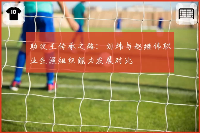 助攻王传承之路：刘炜与赵继伟职业生涯组织能力发展对比