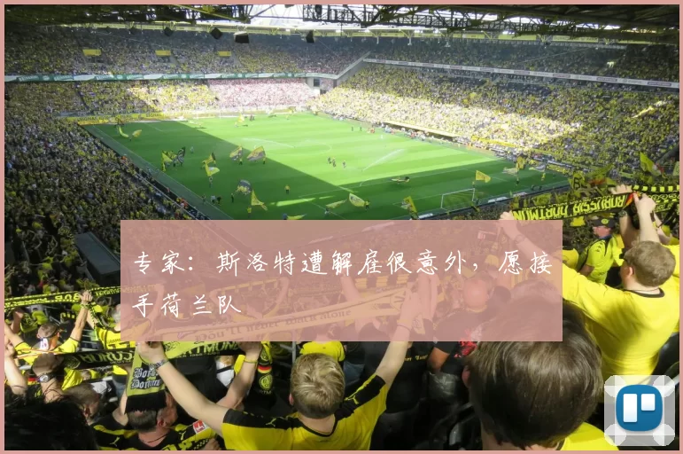 专家：斯洛特遭解雇很意外，愿接手荷兰队