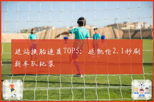 进站换胎速度TOP5：迈凯伦2.1秒刷新车队纪录