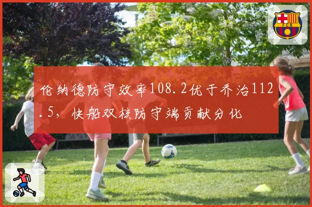 伦纳德防守效率108.2优于乔治112.5，快船双核防守端贡献分化