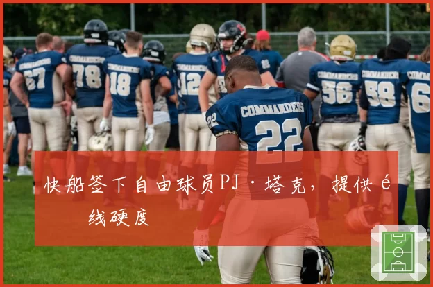 快船签下自由球员PJ·塔克,提供锋线硬度